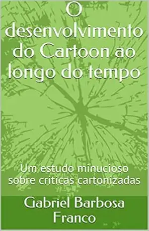 O desenvolvimento do Cartoon ao longo do tempo: Um estudo minucioso sobre criticas cartonizadas – Gabriel Barbosa  Franco