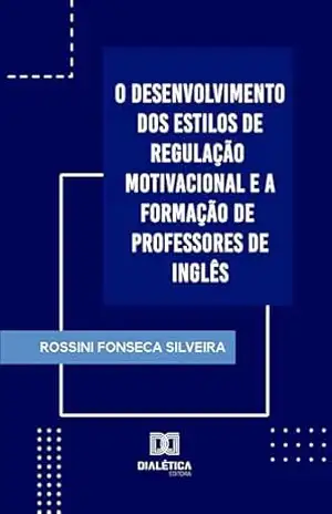 O Desenvolvimento dos Estilos de Regulação Motivacional e a Formação de Professores de Inglês - Rossini Fonseca Silveira