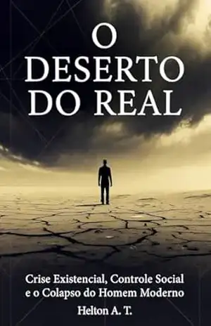 O Deserto do Real: Crise Existencial, Controle Social e o Colapso do Homem Moderno – Helton A. T.