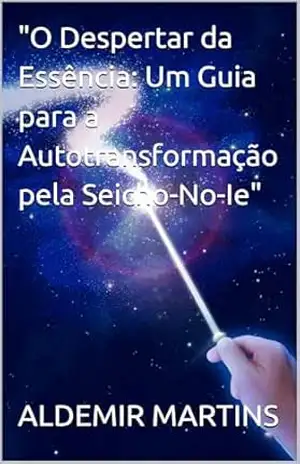 “O Despertar da Essência: Um Guia para a Autotransformação pela Seicho–No–Ie” – ALDEMIR MARTINS