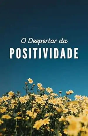 O Despertar da Positividade: Uma Jornada Histórica pelo Bem–Estar e a Ciência da Felicidade – Alana Dornelas