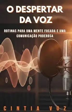 O DESPERTAR DA VOZ: Rotinas para uma Mente Focada e uma Comunicação Poderosa – Cintia Voz