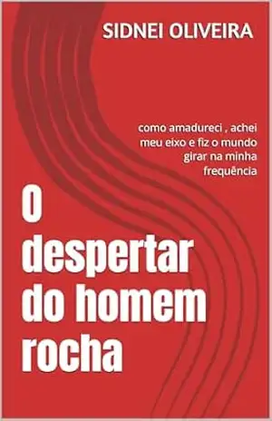 O despertar do homem rocha: como amadureci , achei meu eixo e fiz o mundo girar na minha frequência – Sidnei oliveira