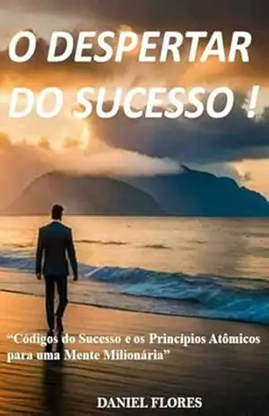 O DESPERTAR DO SUCESSO !: “Códigos do Sucesso e os Princípios Atômicos para uma Mente Milionária” – Daniel Flores