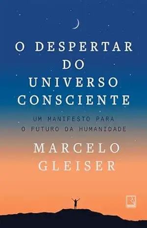 O despertar do universo consciente: Um manifesto para o futuro da humanidade – Marcelo Gleiser