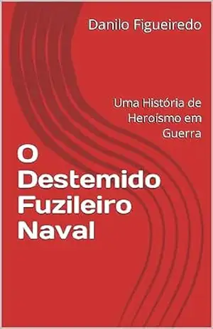 O Destemido Fuzileiro Naval: Uma História de Heroísmo em Guerra – Danilo Figueiredo