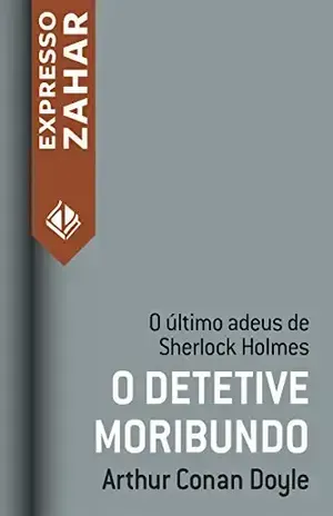 O detetive moribundo: Um caso de Sherlock Holmes – Arthur Conan Doyle