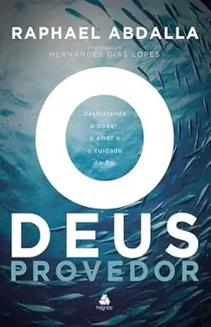 O Deus Provedor: Desfrutando o poder, o amor e o cuidado do Pai – Raphael Abdala