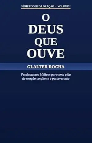 O Deus que Ouve: Fundamentos bíblicos para uma vida de oração confiante e perseverante (O Poder da Oração Livro 1) – Glalter  Rocha