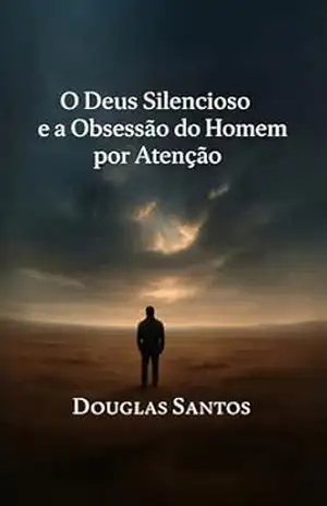 O Deus Silencioso e a Obsessão do Homem por Atenção: Uma jornada de fé, sofrimento e restauração em meio ao silêncio divino (CADERNOS DE CONFRONTO: Onde … da fé encontra a prática da dor. Livro 4) – Douglas  Santos