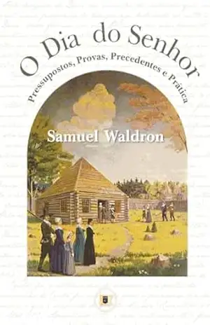 O Dia do Senhor: Pressupostos, Provas, Precedentes e Prática – Samuel E. Wadron