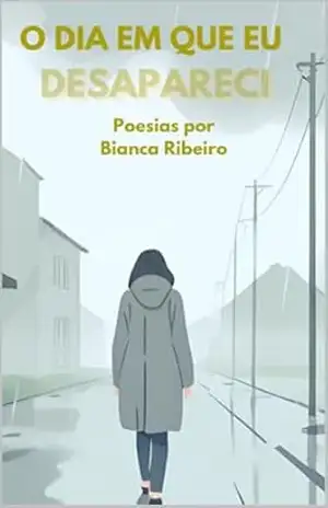 O dia em que eu desapareci: Poesias por Bianca Ribeiro – Bianca  Ribeiro