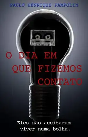 O Dia Em Que Fizemos Contato: Eles não aceitaram viver numa bolha. - Paulo Henrique  Pampolin