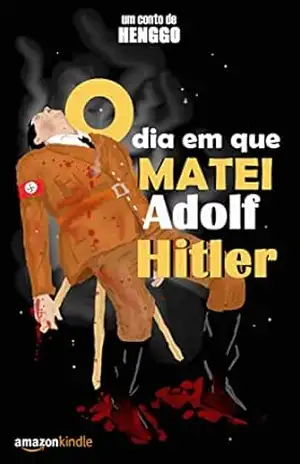 O Dia em que Matei Adolf Hitler: ascensão e queda de um pequeno ditador – Henggo