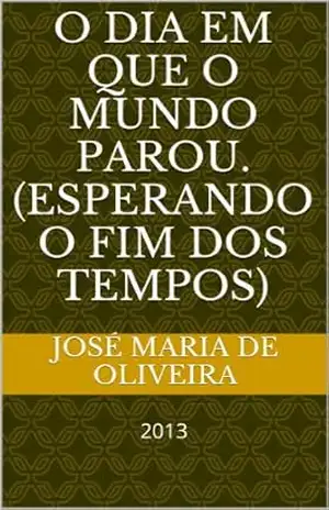 O dia em que o mundo parou. (esperando o fim dos tempos) – José Maria de Oliveira
