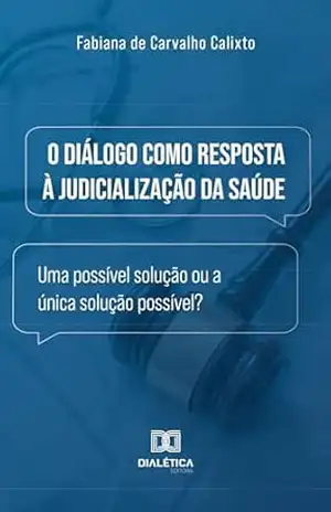 O Diálogo como Resposta à Judicialização da Saúde: uma possível solução ou a única solução possível? – Fabiana de Carvalho Calixto