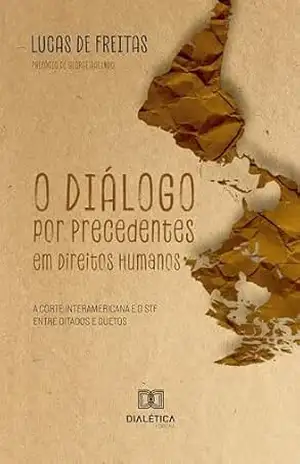 O Diálogo por Precedentes em Direitos Humanos: A Corte Interamericana e o STF entre ditados e duetos - Lucas de Freitas