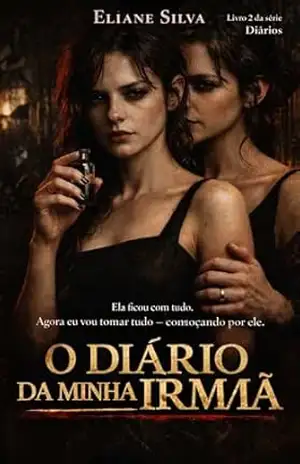 O DIÁRIO DA MINHA IRMÃ: Ela ficou com tudo. Agora eu vou tomar tudo — começando por ele. (DIÁRIOS Livro 2) - Eliane Silva