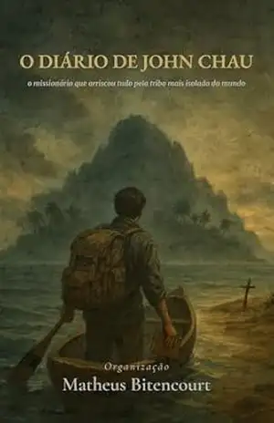 O Diário de John Chau: O missionário que arriscou tudo pela tribo mais isolada do mundo – Matheus Bitencourt