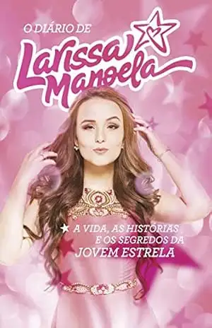 O diário de Larissa Manoela: A vida, a história e os segredos da jovem estrela – Larissa Manoela