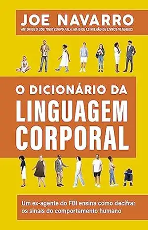 O dicionário da linguagem corporal: Um ex–agente do FBI ensina como decifrar os sinais do comportamento humano – Joe Navarro