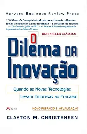 O dilema da inovação: Quando as novas tecnologias levam empresas ao fracasso – Clayton M. Christensen