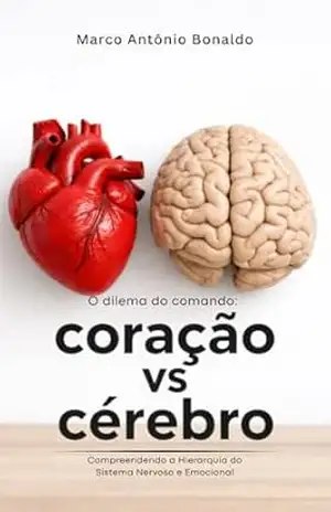 O Dilema do Comando – Cérebro vs. Coração: Compreendendo a Hierarquia do Sistema Nervoso e Emocional - Marco  Antônio Bonaldo