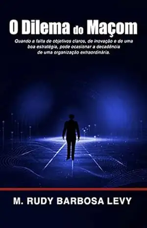 O Dilema do Maçom: Quando a falta de objetivos claros, de inovação e de uma boa estratégia, pode ocasionar a decadência de uma organização extraordinária. – M. Rudy Barbosa Levy
