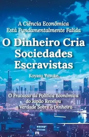 O Dinheiro Cria Sociedades Escravistas: A Ciência Econômica Está Fundamentalmente Falida – Yusuke Koyasu