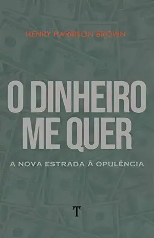 O Dinheiro Me Quer: A Nova Estrada à Opulência – Henry Harrison Brown