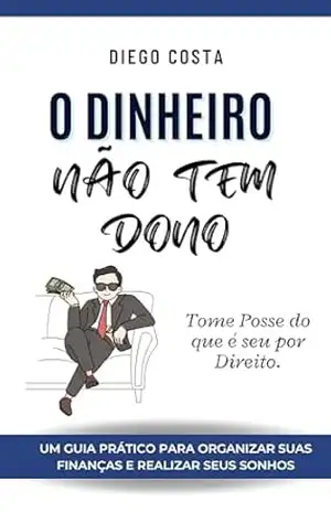 O Dinheiro Não Tem Dono: Tome Posse Do Que É Seu Por Direito – Diego Oliveira Costa