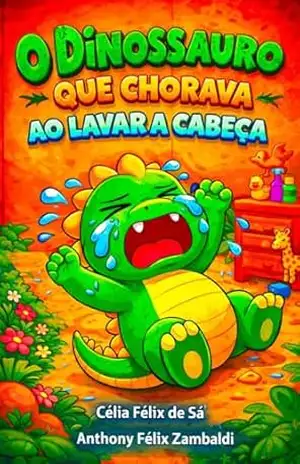 O Dinossauro que Chorava ao Lavar a Cabeça: Infantil – Célia Félix de Sá