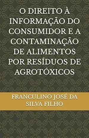 O DIREITO À INFORMAÇÃO DO CONSUMIDOR E A CONTAMINAÇÃO DE ALIMENTOS POR RESÍDUOS DE AGROTÓXICOS – FRANCULINO JOSÉ DA SILVA FILHO