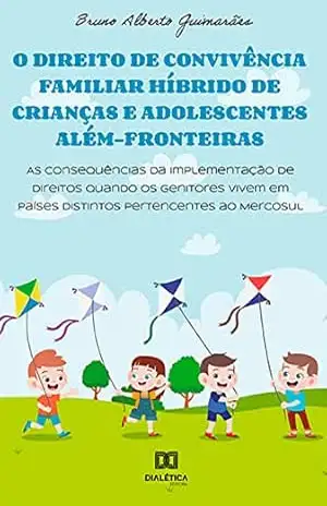 O direito de convivência familiar híbrido de crianças e adolescentes além–fronteiras: as consequências da implementação de direitos quando os genitores … países distintos pertencentes ao Mercosul – Bruno Guimarães