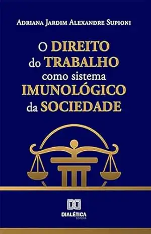 O Direito do Trabalho como sistema imunológico da sociedade – Adriana Jardim Alexandre Supioni