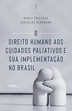 O Direito Humano aos Cuidados Paliativos e sua Implementação no Brasil – 1ª Ed – 2026 – MARIA EMILIANA CARVALHO HERRMANN
