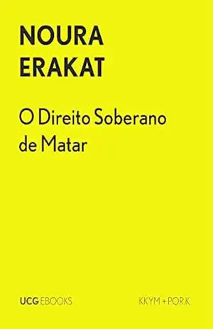 O Direito Soberano de Matar: Avaliação crítica da política de Israel de atirar a matar em Gaza (UCG EBOOKS) – Noura Erakat