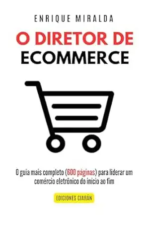 O Diretor de Comércio Eletrônico: O guia mais completo (600 páginas) para liderar um comércio eletrônico do início ao fim – Enrique Miralda