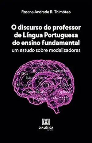 O discurso do professor de língua portuguesa do ensino fundamental: um estudo sobre modalizadores – Rosana Andrade R. Thimóteo
