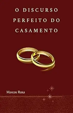 O Discurso Perfeito do Casamento: O que Dizer e Não Dizer - Marcos Rosa