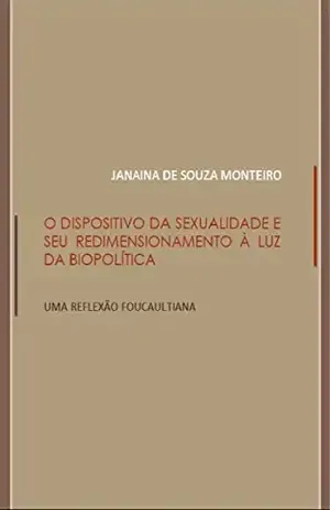 O dispositivo de sexualidade e seu redimensionamento à luz da biopolítica: Uma reflexão foucaultiana – Janaina de Souza Monteiro