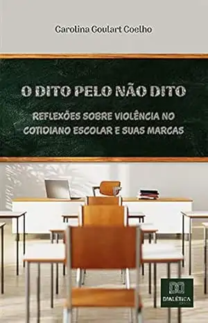 O dito pelo não dito: reflexões sobre violência no cotidiano escolar e suas marcas – Carolina Goulart Coelho