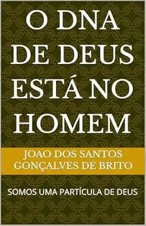 O DNA de DEUS está no HOMEM: SOMOS UMA PARTÍCULA DE DEUS (JARDIM DO ÉDEM – OS GRAUS DE INTIMIDADES COM DEUS – Os Graus de Salvação Criados por Jesus– Plano Divino da Salvação Livro 2) – JOAO DOS SANTOS  GONÇALVES DE BRITO