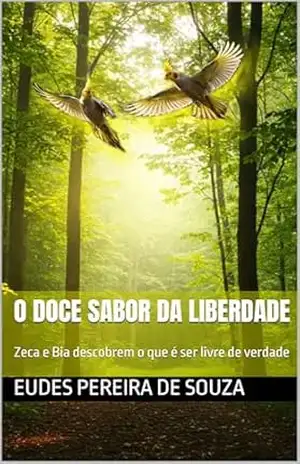 O doce sabor da liberdade: Zeca e Bia descobrem o que é ser livre de verdade - Eudes Pereira de Souza