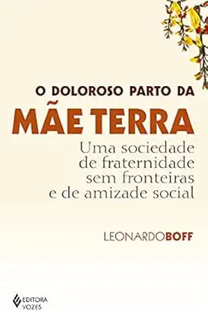 O doloroso parto da mãe terra: Uma sociedade de fraternidade sem fronteiras e de amizade social – Leonardo Boff