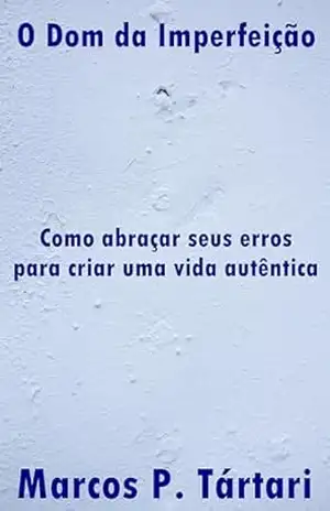 O Dom da Imperfeição: Como abraçar seus erros para criar uma vida autêntica - Marcos P. Tártari