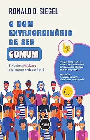 O Dom Extraordinário de Ser Comum: Encontre a Felicidade Exatamente Onde Você Está – Ronald D. Siegel