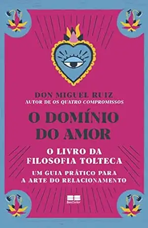 O domínio do amor: Um guia prático para a arte do relacionamento – Don Miguel Ruiz
