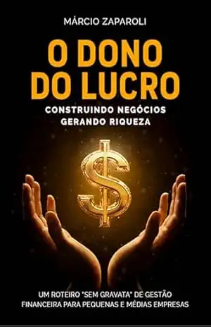 O DONO DO LUCRO – CONSTRUINDO NEGÓCIOS, GERANDO RIQUEZA: UM ROTEIRO “SEM GRAVATA” DE GESTÃO FINANCEIRA PARA PEQUENAS E MÉDIAS EMPRESAS (Coleção O Dono … um Negócio Lucrativo e Sustentável.) – MÁRCIO ZAPAROLI