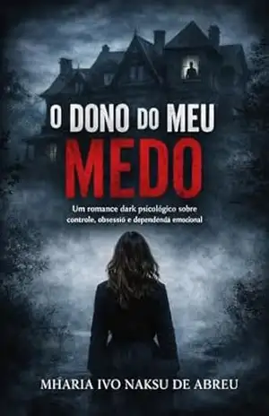O Dono do Meu Medo: Um romance dark psicológico sobre controle, obsessão e dependência emocional – Mharia Ivo Naksu  de Abreu
